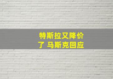 特斯拉又降价了 马斯克回应